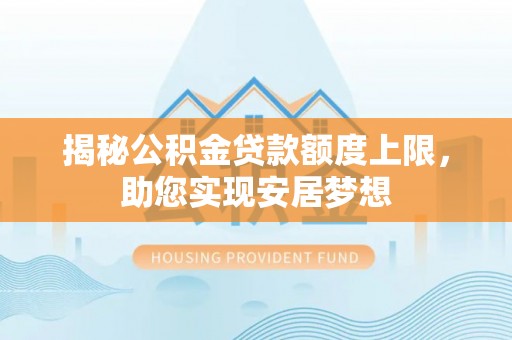 台山揭秘公积金贷款额度上限，助您实现安居梦想