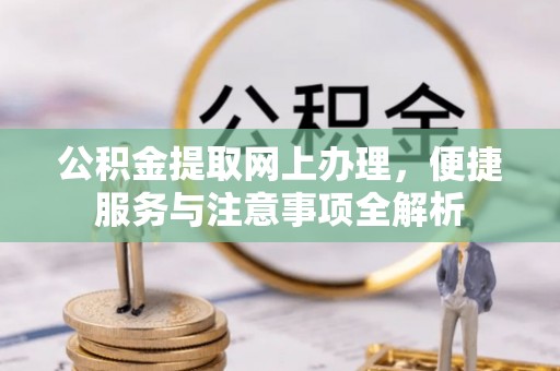 台山公积金提取网上办理，便捷服务与注意事项全解析