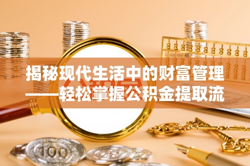 台山揭秘现代生活中的财富管理——轻松掌握公积金提取流程的艺术