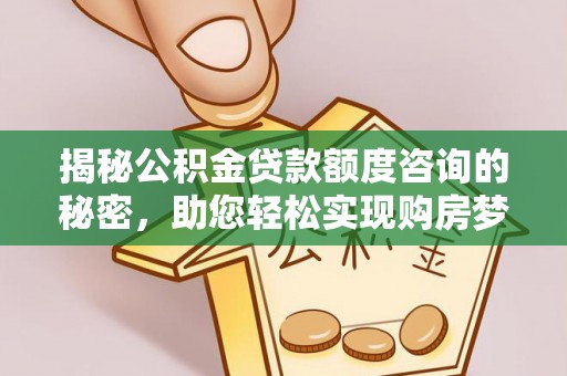 台山揭秘公积金贷款额度咨询的秘密，助您轻松实现购房梦想