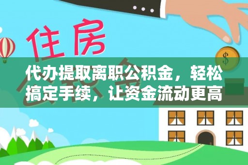 台山代办提取离职公积金，轻松搞定手续，让资金流动更高效