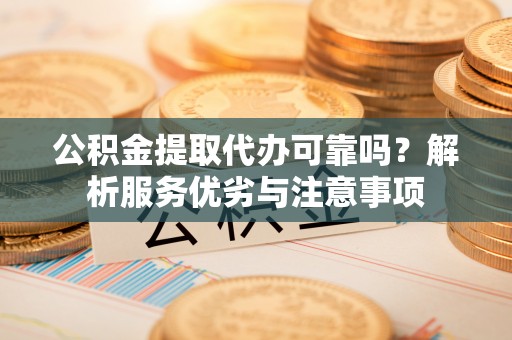 台山公积金提取代办可靠吗？解析服务优劣与注意事项