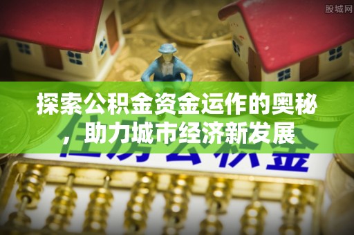 台山探索公积金资金运作的奥秘，助力城市经济新发展