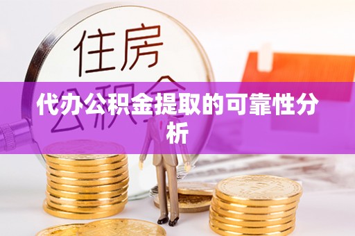 台山代办公积金提取的可靠性分析