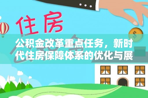 台山公积金改革重点任务，新时代住房保障体系的优化与展望