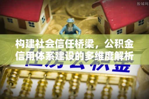 台山构建社会信任桥梁，公积金信用体系建设的多维度解析