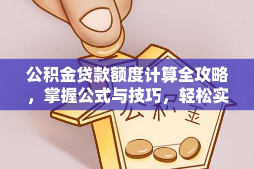 台山公积金贷款额度计算全攻略，掌握公式与技巧，轻松实现购房梦想