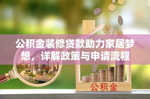 台山公积金装修贷款助力家居梦想，详解政策与申请流程