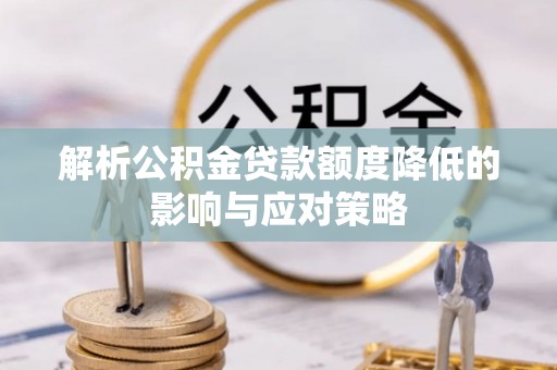 台山解析公积金贷款额度降低的影响与应对策略