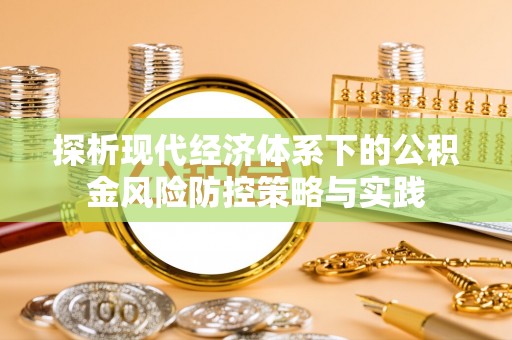 台山探析现代经济体系下的公积金风险防控策略与实践
