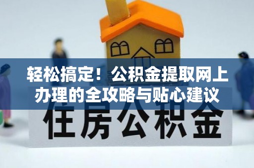 台山轻松搞定！公积金提取网上办理的全攻略与贴心建议