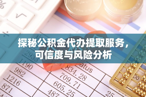 台山探秘公积金代办提取服务，可信度与风险分析