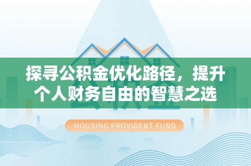 台山探寻公积金优化路径，提升个人财务自由的智慧之选