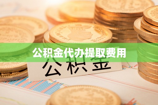 台山公积金代办提取费用