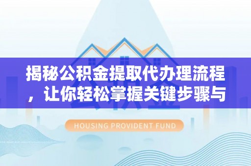 台山揭秘公积金提取代办理流程，让你轻松掌握关键步骤与注意事项