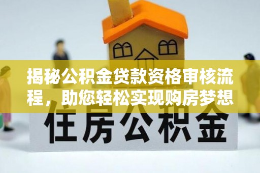 台山揭秘公积金贷款资格审核流程，助您轻松实现购房梦想