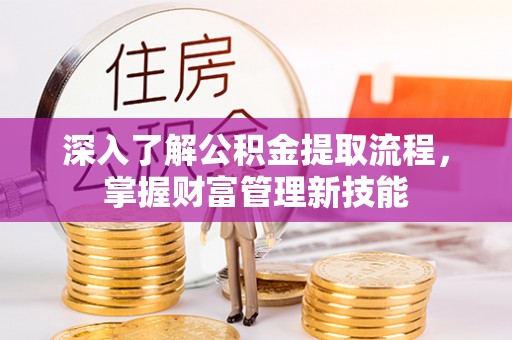 台山深入了解公积金提取流程，掌握财富管理新技能