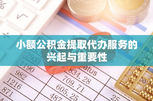 台山小额公积金提取代办服务的兴起与重要性