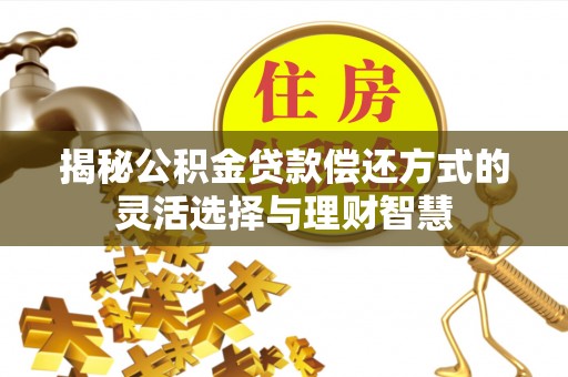 台山揭秘公积金贷款偿还方式的灵活选择与理财智慧