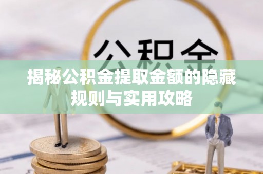 台山揭秘公积金提取金额的隐藏规则与实用攻略