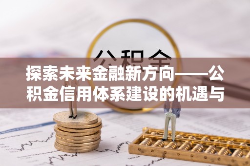 台山探索未来金融新方向——公积金信用体系建设的机遇与挑战