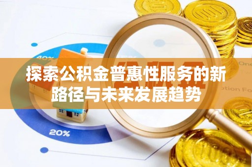 台山探索公积金普惠性服务的新路径与未来发展趋势