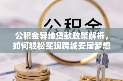 台山公积金异地贷款政策解析，如何轻松实现跨城安居梦想