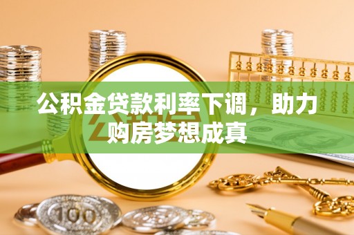 台山公积金贷款利率下调，助力购房梦想成真