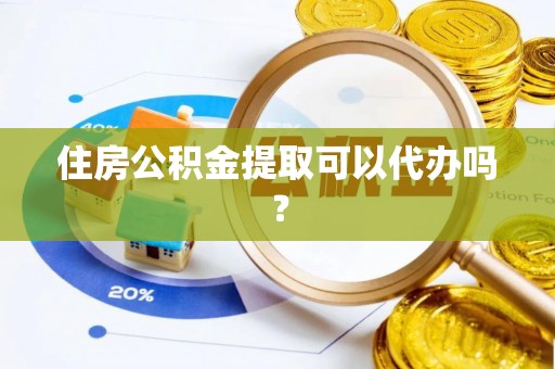 台山住房公积金提取可以代办吗？