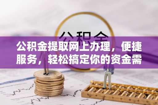 台山公积金提取网上办理，便捷服务，轻松搞定你的资金需求