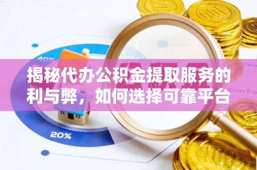 台山揭秘代办公积金提取服务的利与弊，如何选择可靠平台？