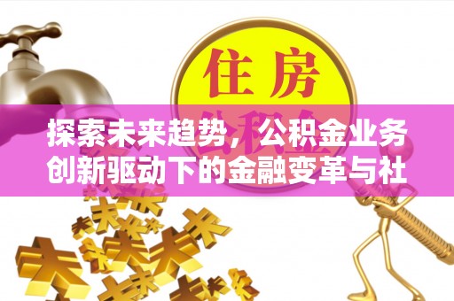 台山探索未来趋势，公积金业务创新驱动下的金融变革与社会价值