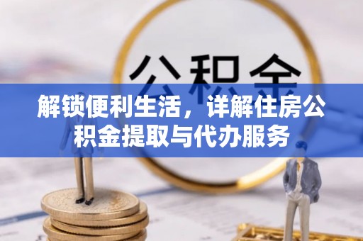 台山解锁便利生活，详解住房公积金提取与代办服务
