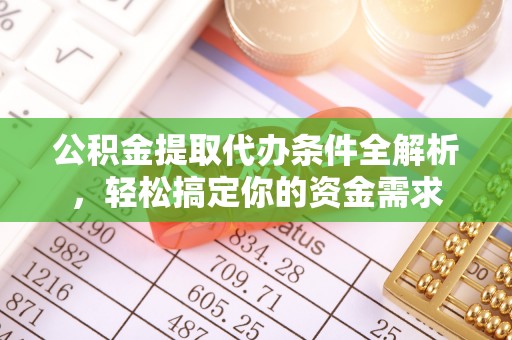 台山公积金提取代办条件全解析，轻松搞定你的资金需求