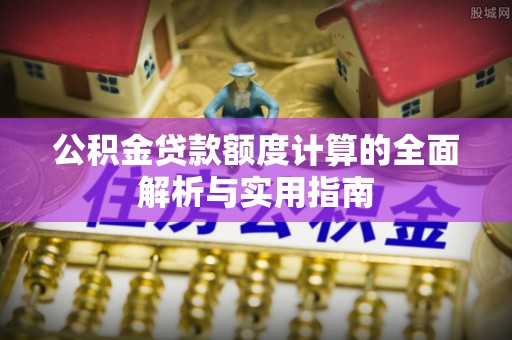 台山公积金贷款额度计算的全面解析与实用指南