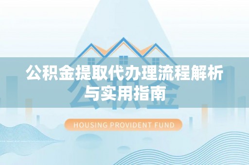 台山公积金提取代办理流程解析与实用指南