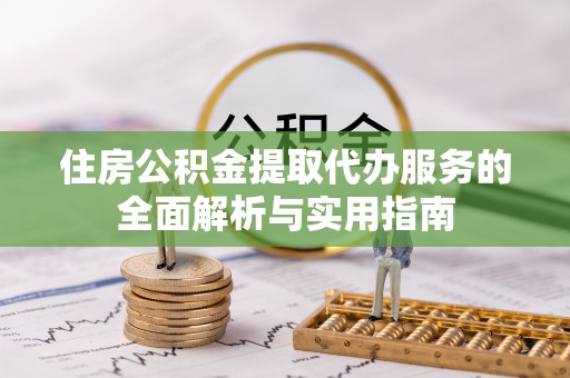 台山住房公积金提取代办服务的全面解析与实用指南