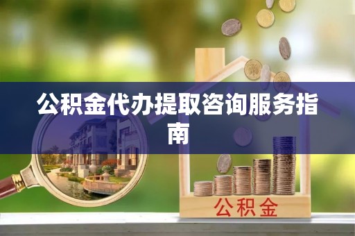台山公积金代办提取咨询服务指南