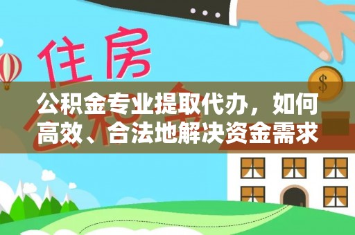 台山公积金专业提取代办，如何高效、合法地解决资金需求？