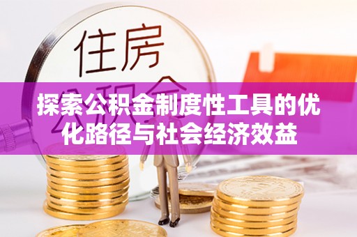 台山探索公积金制度性工具的优化路径与社会经济效益