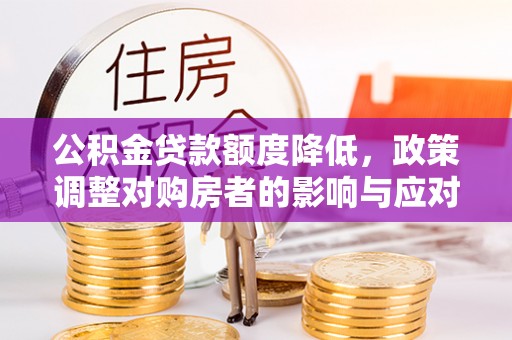 台山公积金贷款额度降低，政策调整对购房者的影响与应对策略