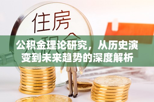 台山公积金理论研究，从历史演变到未来趋势的深度解析