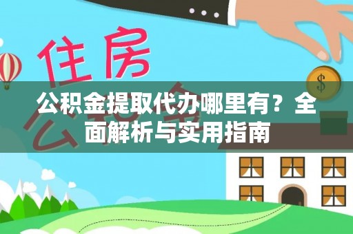 台山公积金提取代办哪里有？全面解析与实用指南