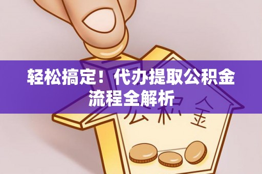 台山轻松搞定！代办提取公积金流程全解析