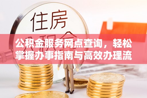 台山公积金服务网点查询，轻松掌握办事指南与高效办理流程