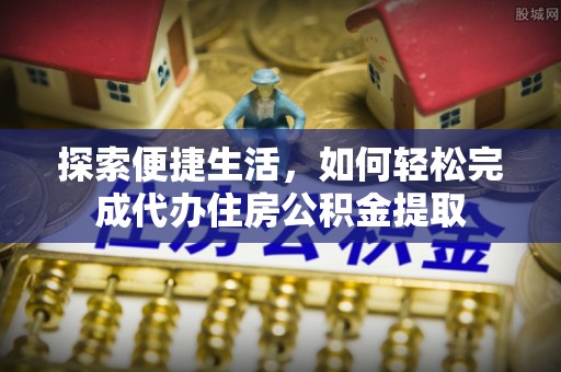 台山探索便捷生活，如何轻松完成代办住房公积金提取