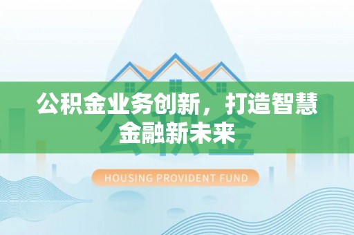 台山公积金业务创新，打造智慧金融新未来