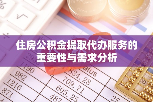 台山住房公积金提取代办服务的重要性与需求分析