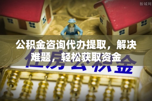 台山公积金咨询代办提取，解决难题，轻松获取资金