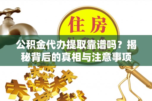 台山公积金代办提取靠谱吗？揭秘背后的真相与注意事项